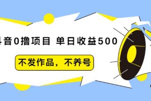 抖音0撸项目：单日收益500，不发作品，不养号