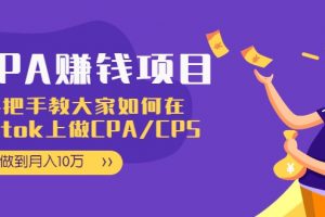 CPA项目：手把手教大家如何在tiktok上做CPA/CPS，做到月入10万