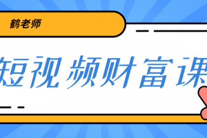 鹤老师《短视频财富课》亲授视频算法和涨粉逻辑，教你一个人顶一百个团队