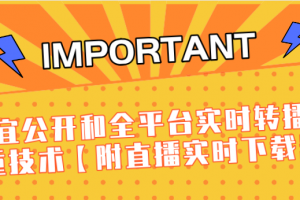 J总9月抖音最新课程：不适宜公开和全平台实时转播直接去重技术【附直播实时下载器】