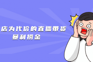 以废店为代价的直播带货暴利捞金，价值100元的东西卖9.9元的套路【仅揭秘】