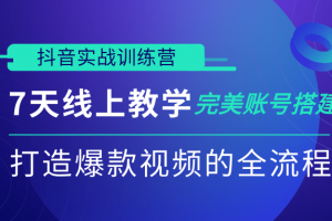 抖音实战训练营，7天线上教学完美账号搭建，打造爆款视频的全流程（完结）