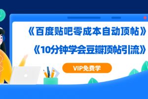 实操引流教程《百度贴吧零成本自动顶帖》+《10分钟学会豆瓣顶帖引流》