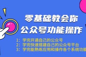 零基础教会你公众号功能操作、平台搭建、图文编辑、菜单设置等（18节课）